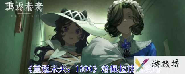 《重返未来1999》洛佩拉技能攻略