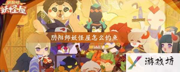 阴阳师妖怪屋怎么钓鱼 阴阳师妖怪屋钓鱼怎么玩