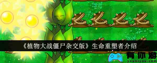 《植物大战僵尸杂交版》生命重塑者介绍