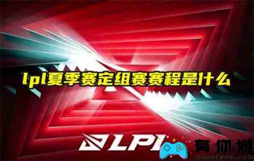 lpl夏季赛定组赛赛程是什么