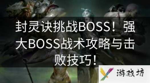 封灵诀怎么提高boss效率啊 封灵诀挑战BOSS战术攻略与击败技巧