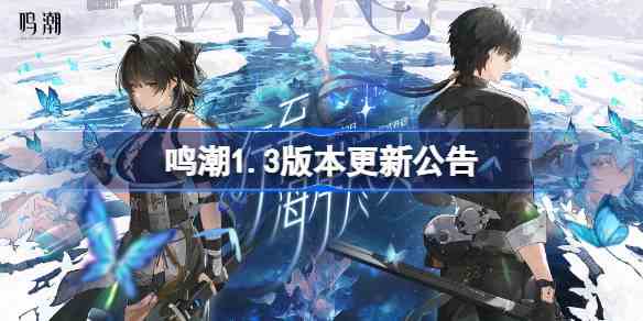 鸣潮1.3版本更新公告 鸣潮1.3版本更新内容一览
