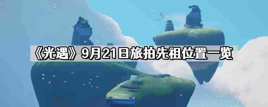 光遇9月21日旅拍先祖位置在哪里 9月21日旅拍先祖位置一览