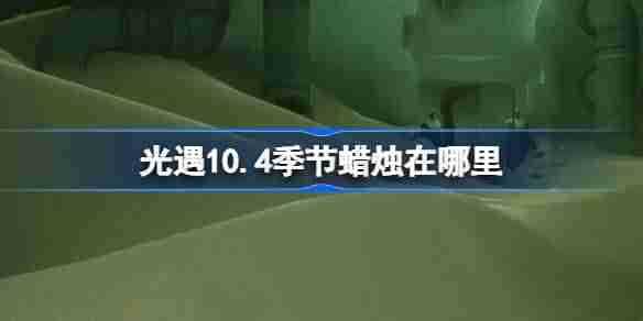 光遇10.4季节蜡烛在哪里 光遇10月4日季节蜡烛位置攻略