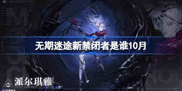 无期迷途10月新禁闭者是谁 无期迷途派尔琪雅介绍