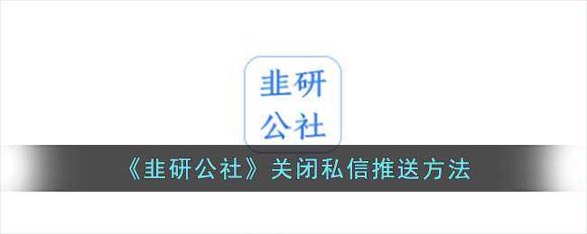 韭研公社如何关闭私信推送