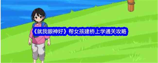 《就我眼神好》帮女孩建桥上学通关攻略