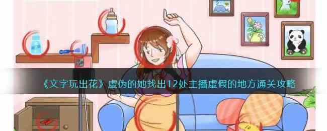 《文字玩出花》虚伪的她找出12处主播虚假的地方通关攻略