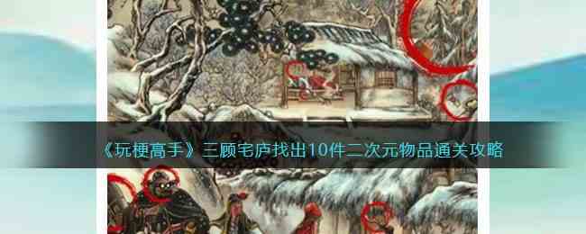 《玩梗高手》三顾宅庐找出10件二次元物品通关攻略