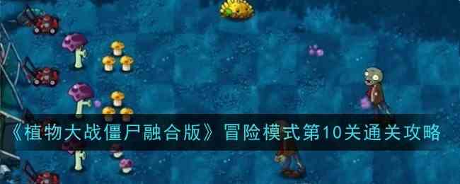 《植物大战僵尸融合版》冒险模式第10关通关攻略