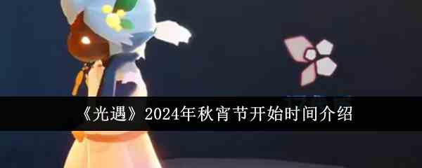 《光遇》2024年秋宵节开始时间推荐