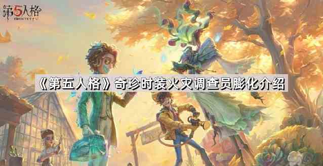 《第五人格》奇珍时装火灾调查员膨化推荐