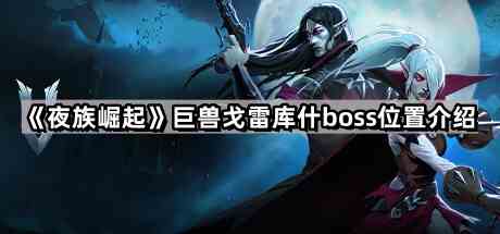 《夜族崛起》巨兽戈雷库什boss位置介绍