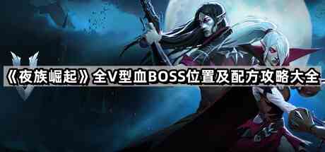 《夜族崛起》全V型血BOSS位置及配方攻略大全