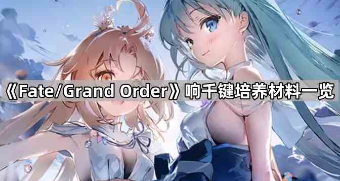 《Fate/Grand Order》响千键培养材料一览