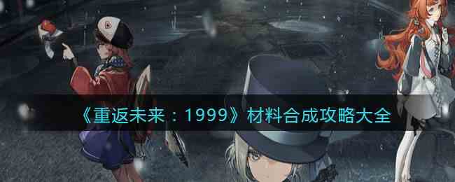 重返未来 1999 材料合成攻略大全