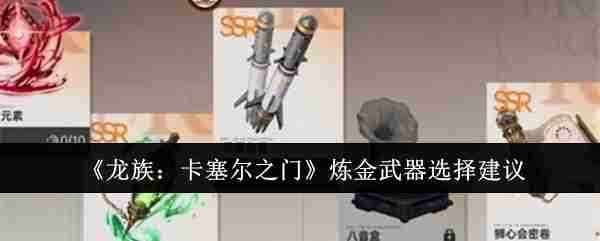 《龙族：卡塞尔之门》炼金武器选择建议