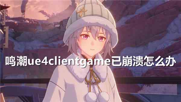 鸣潮ue4clientgame已崩溃如何办