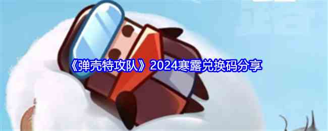 《弹壳特攻队》2024寒露兑换码分享