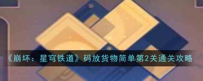 《崩坏：星穹铁道》码放货物简单第2关通关攻略