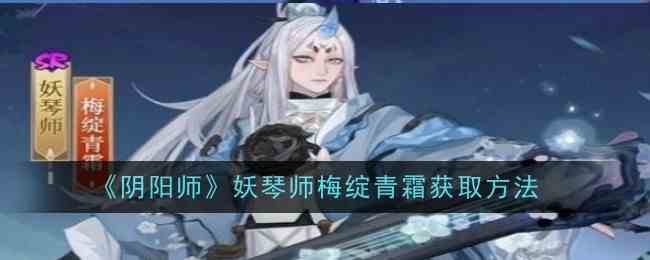 《阴阳师》妖琴师梅绽青霜获取流程