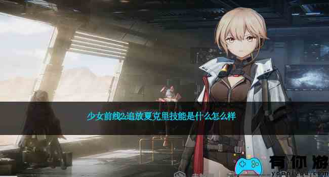 少女前线2：追放夏克里技能是什么怎么样