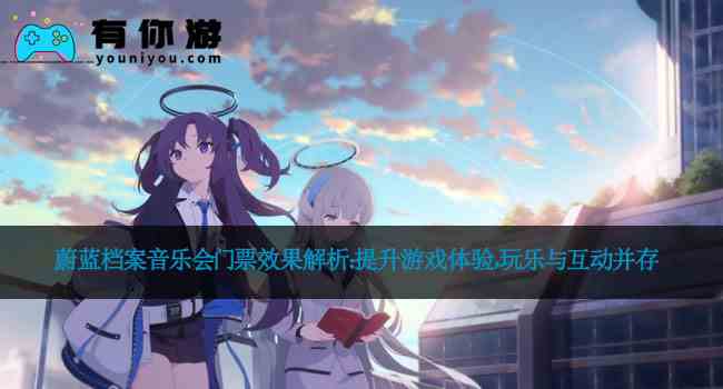 蔚蓝档案音乐会门票效果解析：提升游戏体验，玩乐与互动并存