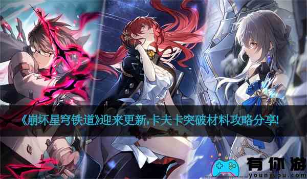 《崩坏星穹铁道》迎来更新，卡夫卡突破材料攻略分享！