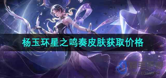 《王者荣耀》杨玉环星之鸣奏新皮肤获取价格