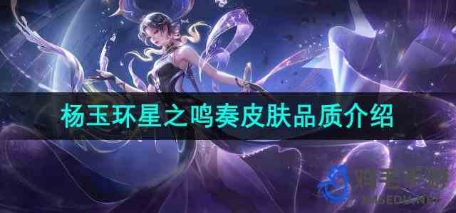 《王者荣耀》杨玉环星之鸣奏皮肤品质介绍