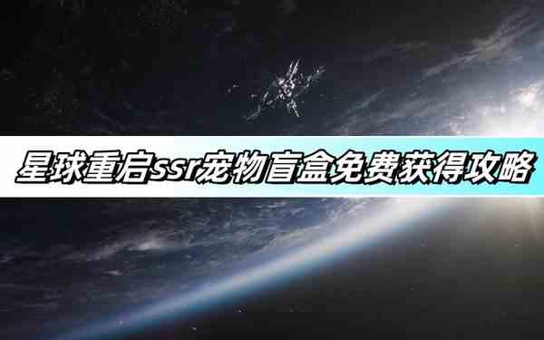 星球重启ssr宠物盲盒免费获得攻略-ssr宠物盲盒免费获取方法