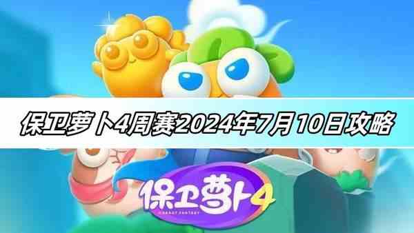 保卫萝卜4周赛2024年7月10日攻略-保卫萝卜4周赛图文攻略