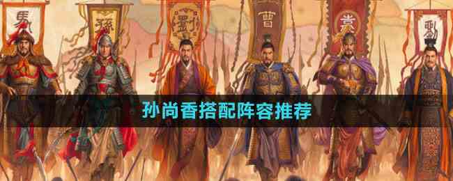 《三国志战略版》孙尚香搭配阵容推荐