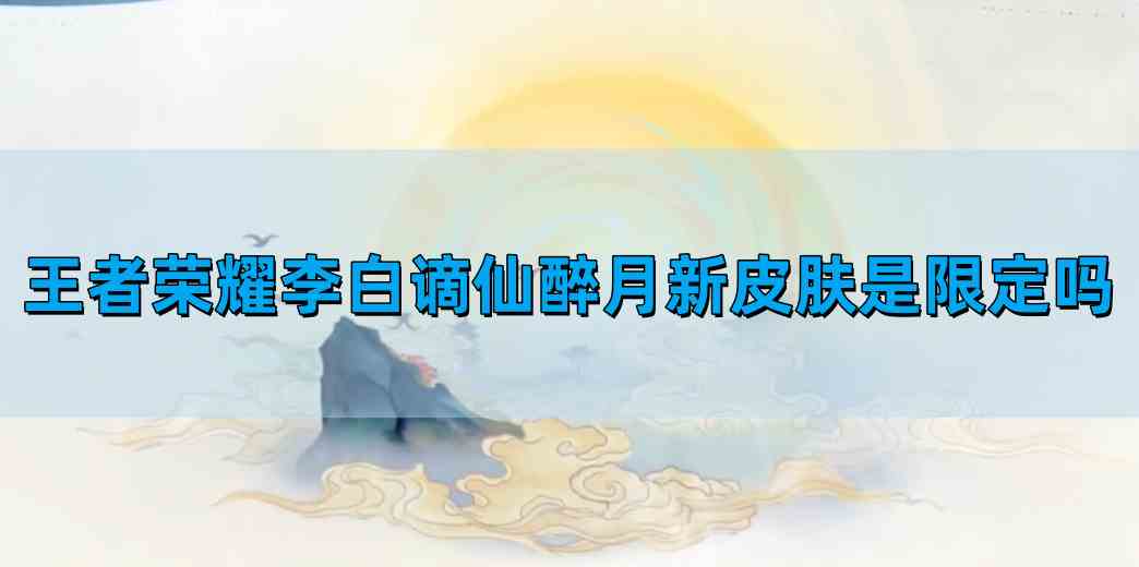 王者荣耀李白谪仙醉月新皮肤是限定吗