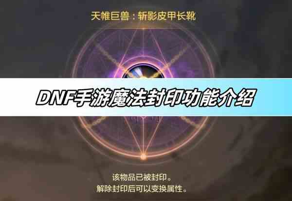 DNF手游魔法封印功能介绍-魔法封印玩法攻略