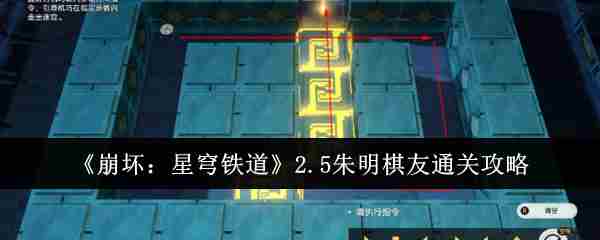 崩坏星穹铁道2.5朱明棋友通关攻略