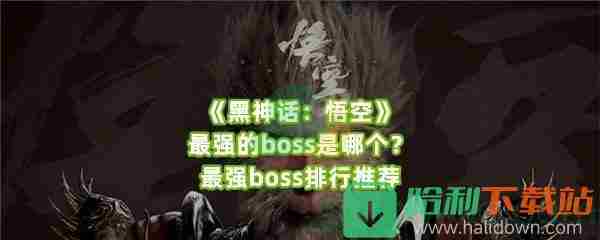 黑神话悟空boss最强的是谁boss排行强度推荐