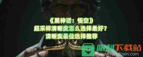 黑神话悟空超采样清晰度怎么选择最好如何进行操作呢