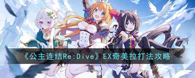 《公主连结Re:Dive》EX奇美拉打法攻略