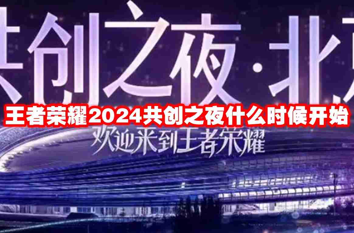 王者荣耀2024共创之夜什么时候开始 王者荣耀2024共创之夜开始时间