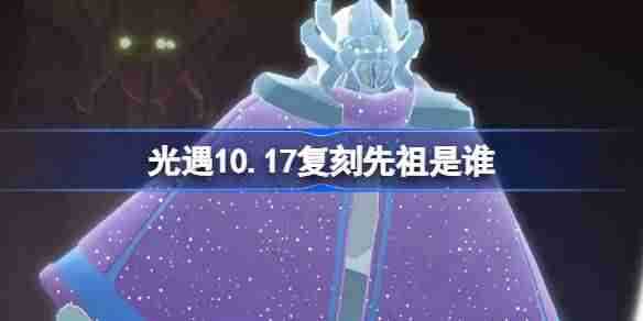 光遇10.17复刻先祖是谁 光遇10月17日土先知先祖复刻介绍