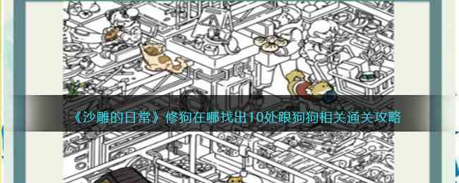 《沙雕的日常》修狗在哪找出10处跟狗狗相关通关攻略