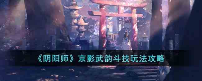 《阴阳师》京影武韵斗技玩法攻略