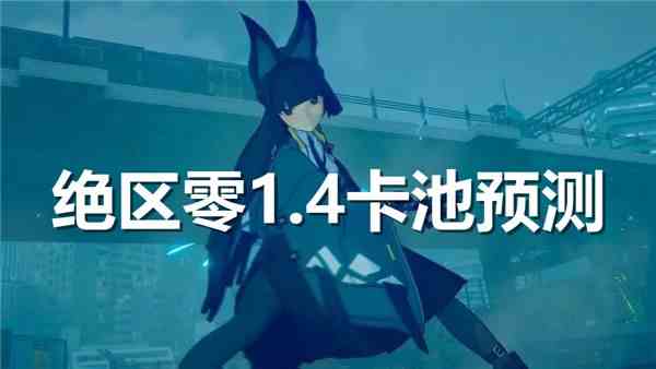 《绝区零》1.4卡池预测1.4卡池角色介绍1