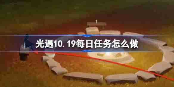 光遇10.19每日任务怎么做 光遇10月19日每日任务做法攻略