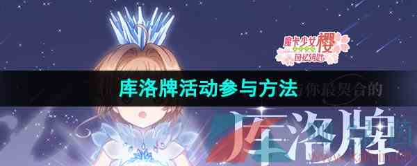 《魔卡少女樱回忆钥匙》库洛牌活动参与方法