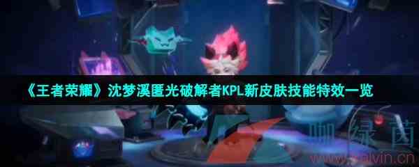 《王者荣耀》沈梦溪匿光破解者KPL新皮肤技能特效一览