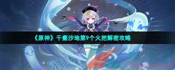 《原神》千壑沙地第9个火把解密攻略