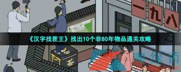 《汉字找茬王》找出10个非80年物品通关攻略