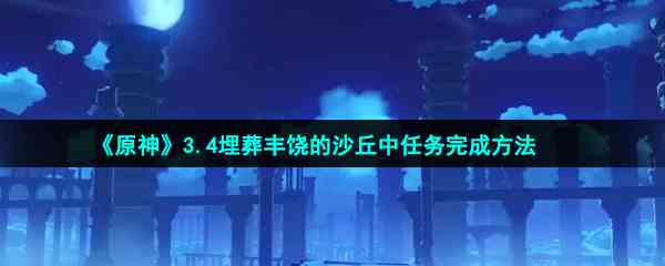 《原神》3.4埋葬丰饶的沙丘中任务完成方法